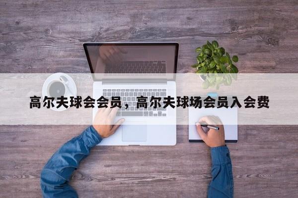 高尔夫球会会员，高尔夫球场会员入会费