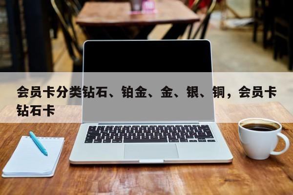 会员卡分类钻石、铂金、金、银、铜,会员卡钻石卡