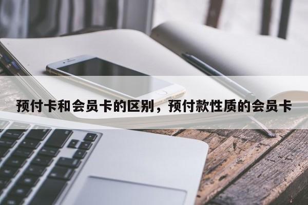 预付卡和会员卡的区别，预付款性质的会员卡